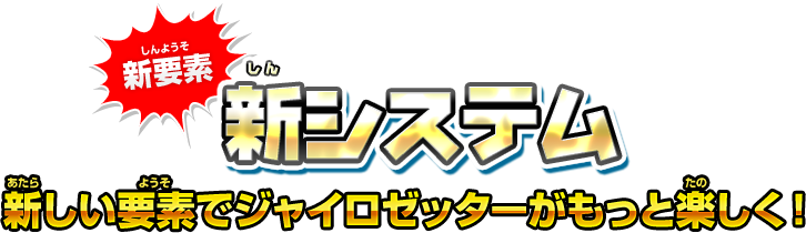 新要素 新システム 新しい要素でジャイロゼッターがもっと楽しく！